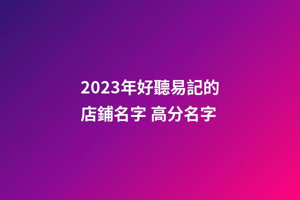 2023年好聽易記的店鋪名字 高分名字-第1張-店鋪起名-玄機(jī)派